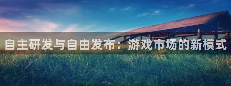 db电竞官网挂机项目怎么样：自主研发与自由发布：游戏市场的新模式