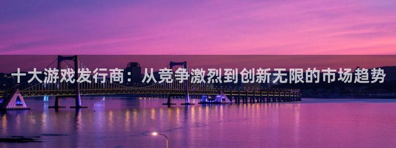 db电竞子出版社董事长：十大游戏发行商：从竞争激烈到创新无限的市场趋势