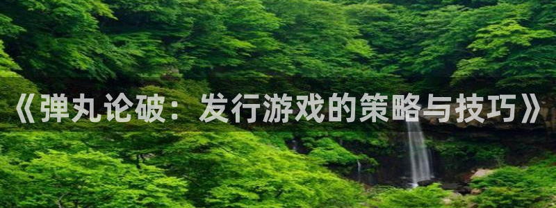db电竞官网注册登录失败：《弹丸论破：发行游戏的策略与技巧》