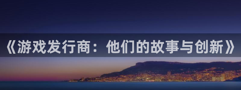 db电竞官网注册地址在哪里啊：《游戏发行商：他们的故事与创新》