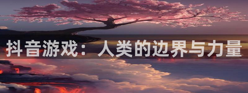 db电竞子寓意：抖音游戏：人类的边界与力量